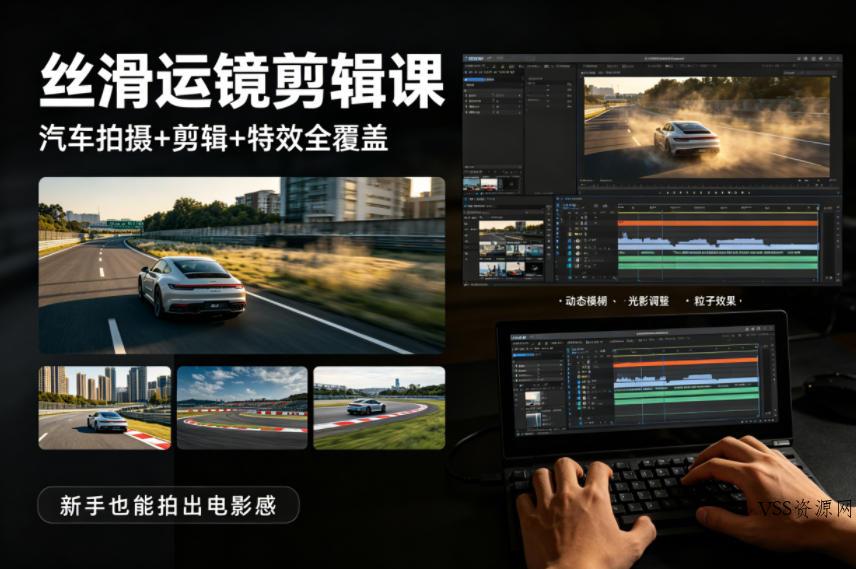 大叔丝滑运镜剪辑课，汽车拍摄+剪辑+特效全覆盖，新手也能拍出电影感-VSS博客