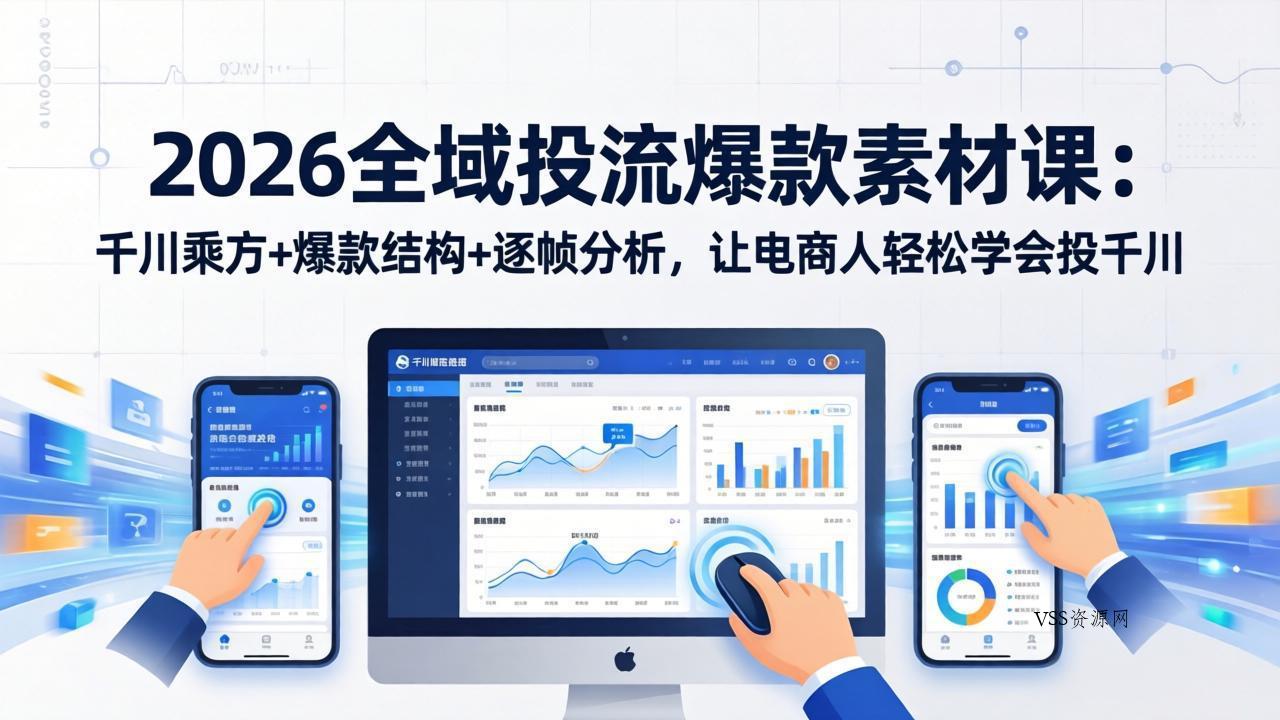 2026全域投流爆款素材课：千川乘方+爆款结构+逐帧分析，让电商人轻松学会投千川-VSS博客