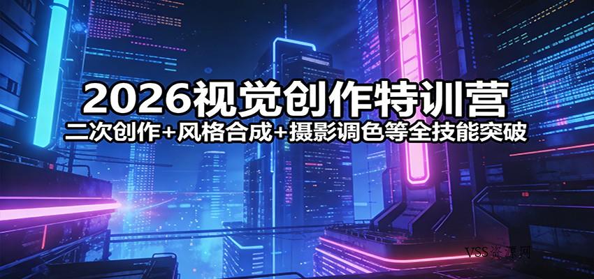 2026视觉创作特训营：二次创作+风格合成+摄影调色等全技能突破-VSS博客