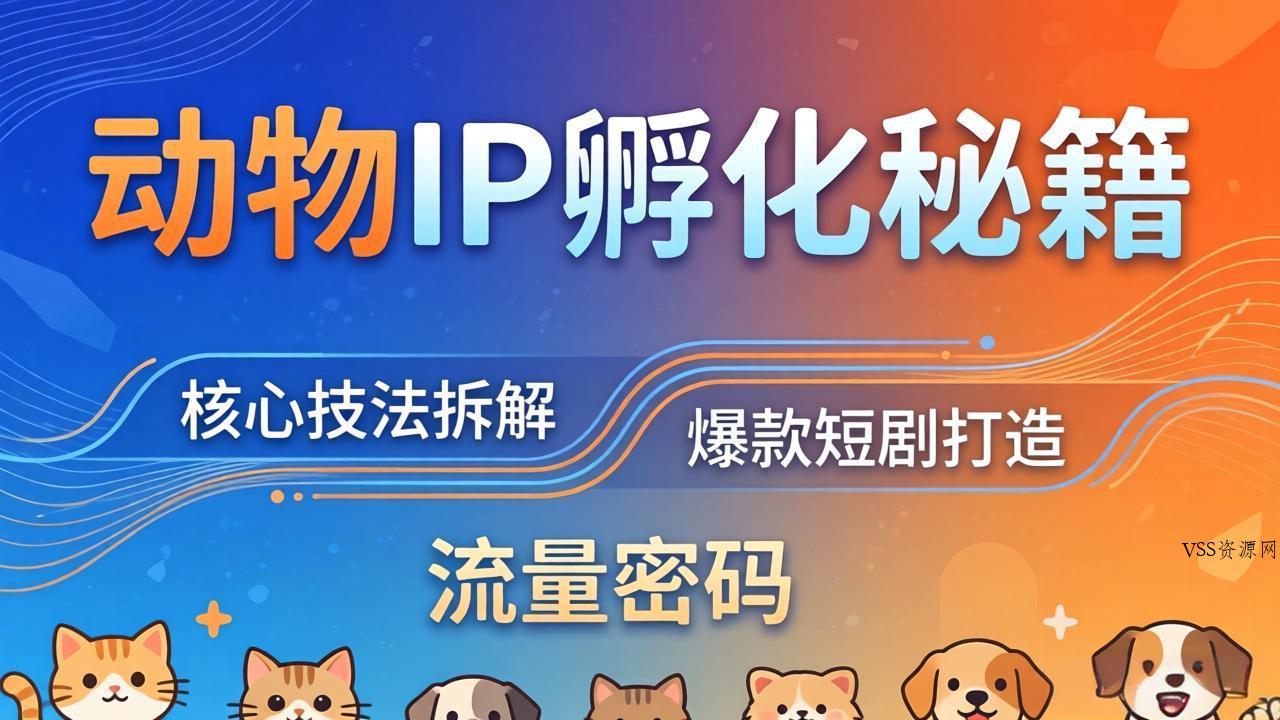 动物IP孵化全套秘籍，三大核心技法拆解，打造爆款萌宠短剧，轻松拿捏赛道流量密码-VSS博客