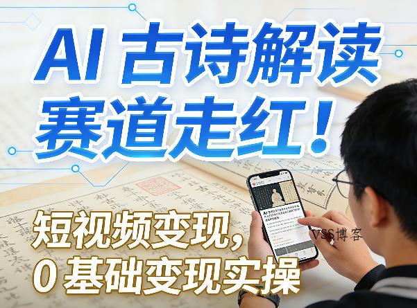 AI古诗解读赛道走红！短视频变现，0基础变现实操-VSS博客