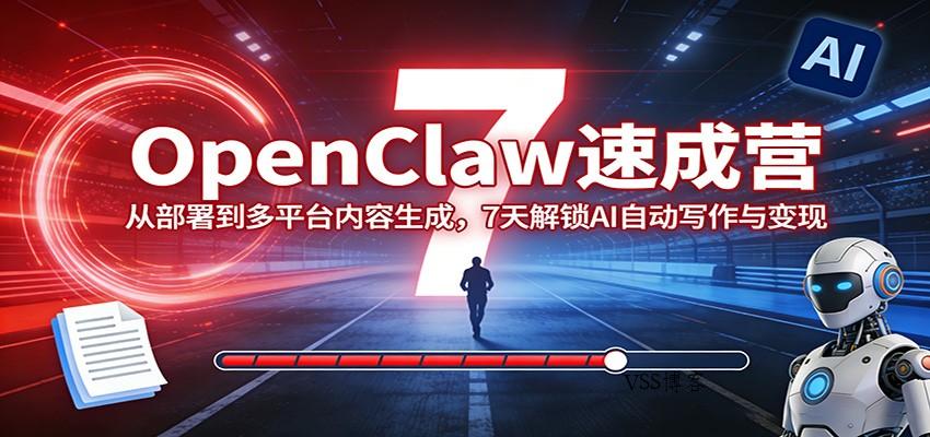 OpenClaw速成营：从部署到多平台内容生成，7天解锁AI自动写作与变现-VSS博客