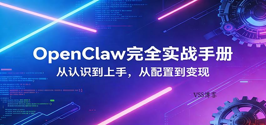 OpenClaw完全实战宝典：零基础上手，深度配置，商业变现-VSS博客