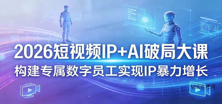 2026短视频IP+AI破局大课,构建专属数字员工实现IP暴力增长-VSS博客