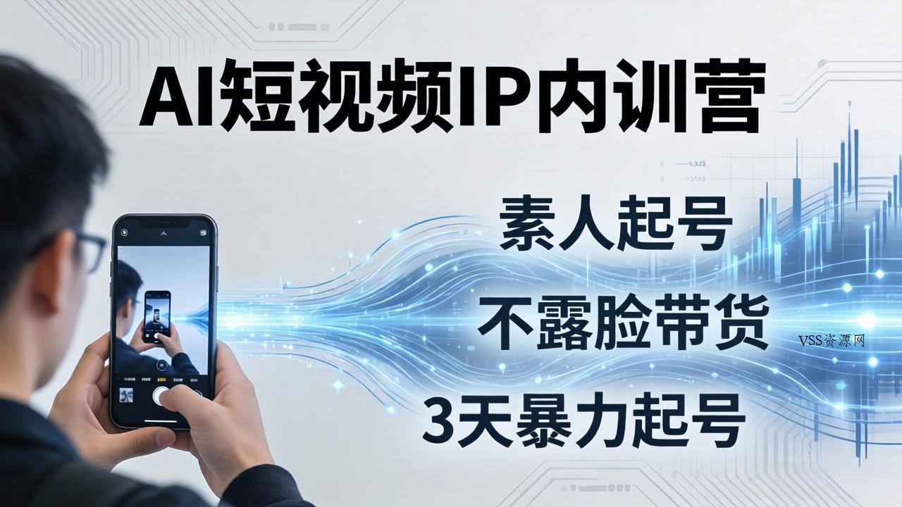 2026AI短视频IP内训营：从素人起号到不露脸带货，3天暴力起号全流程拆解-VSS博客