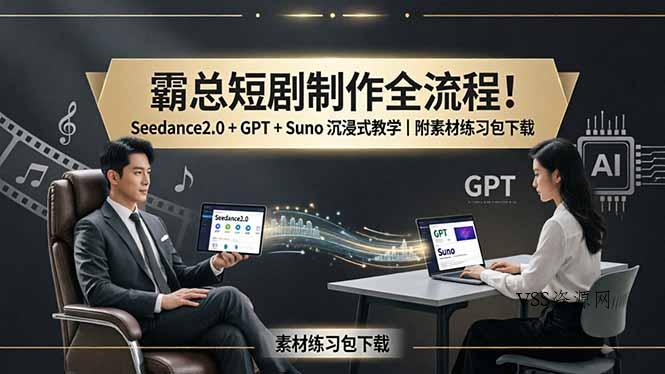 霸总短剧制作全流程！Seedance2.0 + GPT + Suno 沉浸式教学｜附素材练习包下载-VSS博客