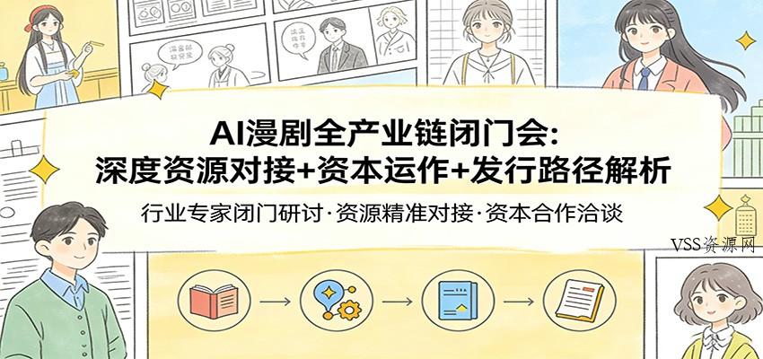 AI漫剧全产业链闭门会：深度资源对接+资本运作+发行路径解析-VSS博客