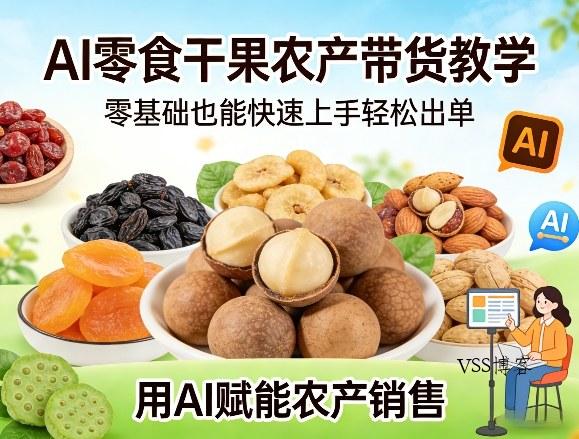 AI零食干果农产带货教学,零基础也能快速上手轻松出单,用AI赋能农产销售-VSS博客