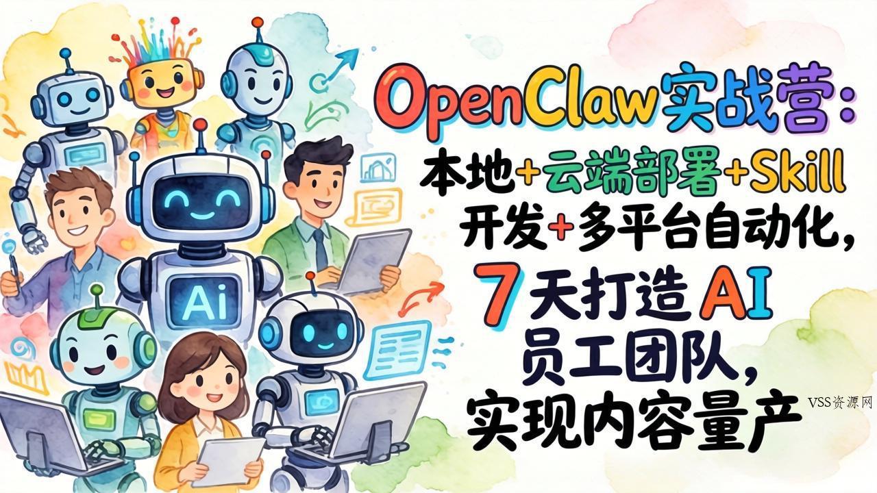 OpenClaw实战营：本地+云端部署+Skill开发+多平台自动化，7 天打造 AI 员工团队，实现内容量产-VSS博客