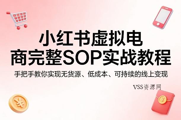 小红书虚拟电商完整SOP实战教程，手把手教你，实现无货源、低成本、可持续的线上变现-VSS博客