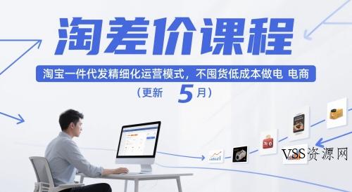 淘差价课程，淘宝一件代发精细化运营模式，不囤货低成本做电商(更新26年4月)-VSS博客