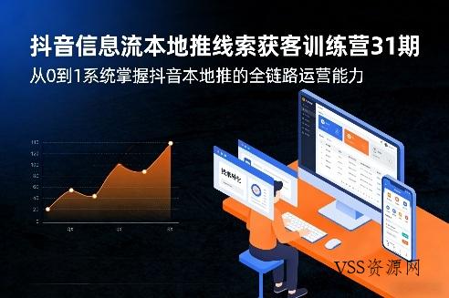 抖音信息流本地推线索获客训练营31期，从0到1系统掌握抖音本地推的全链路运营能力-VSS博客