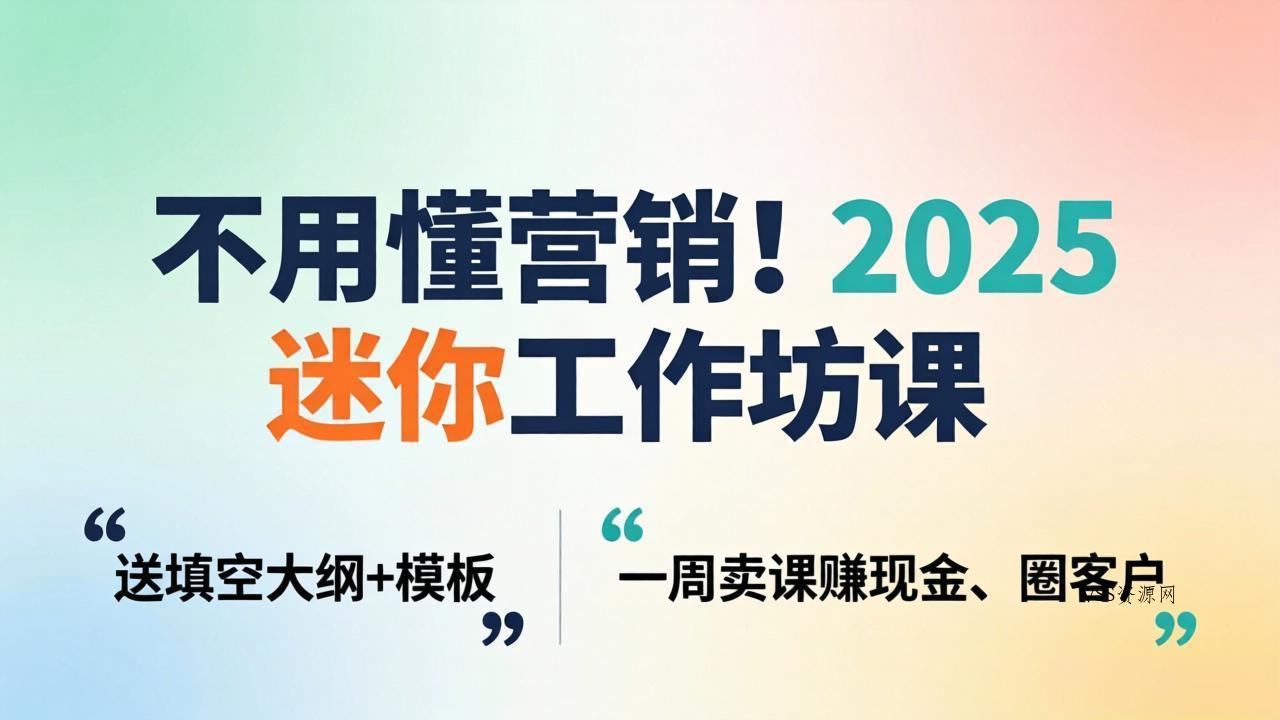 不用懂营销！2025 迷你工作坊课：送填空大纲 + 模板，一周卖课赚现金、圈客户-VSS博客