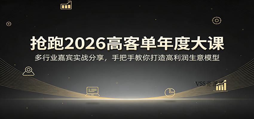 抢跑2026高客单年度大课：多行业嘉宾实战分享，手把手教你打造高利润生意模型-VSS博客