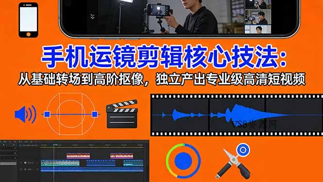 手机运镜 剪辑核心技法：从基础转场到高阶抠像，独立产出专业级高清短视频-VSS博客