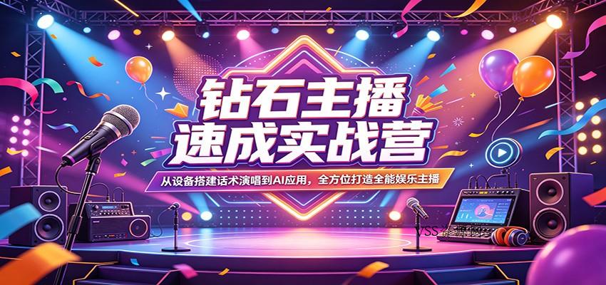 钻石主播速成实战营：从设备搭建话术演唱到AI应用，全方位打造全能娱乐主播-VSS博客