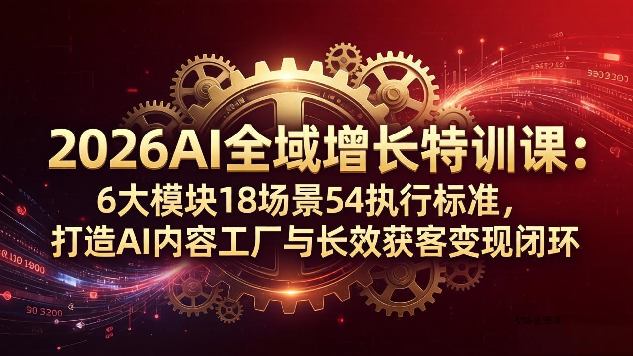 2026AI全域增长特训课：6大模块18场景54执行标准，打造AI内容工厂与长效获客变现闭环-VSS博客