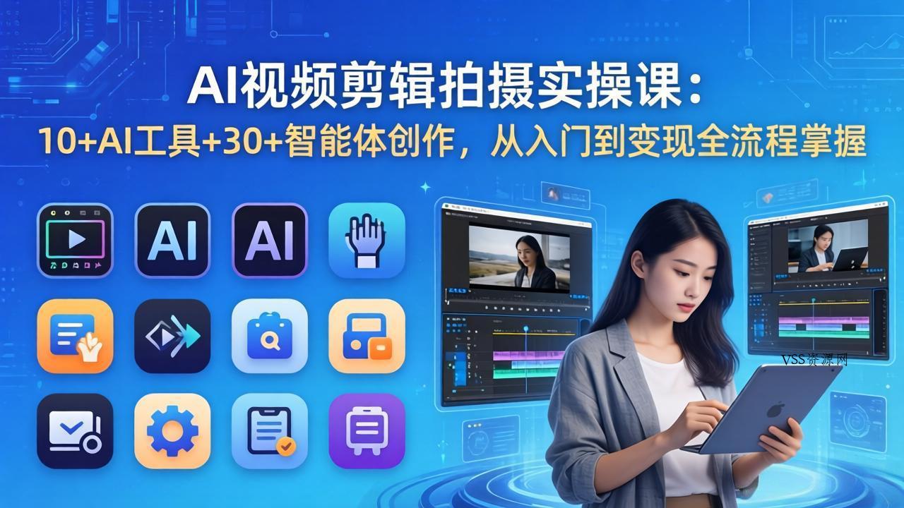 AI 视频剪辑拍摄实操课：10+AI工具+30+智能体创作，从入门到变现全流程掌握-VSS博客