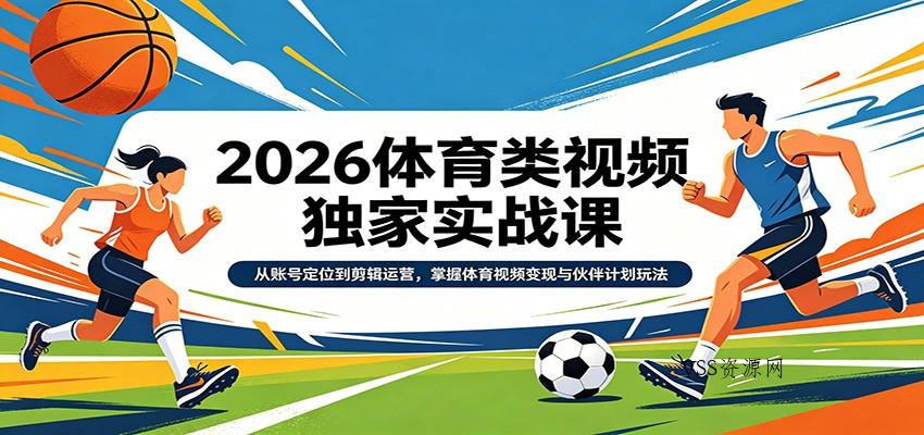 2026体育类视频独家实战课：从账号定位到剪辑运营，掌握体育视频变现与伙伴计划玩法-VSS博客