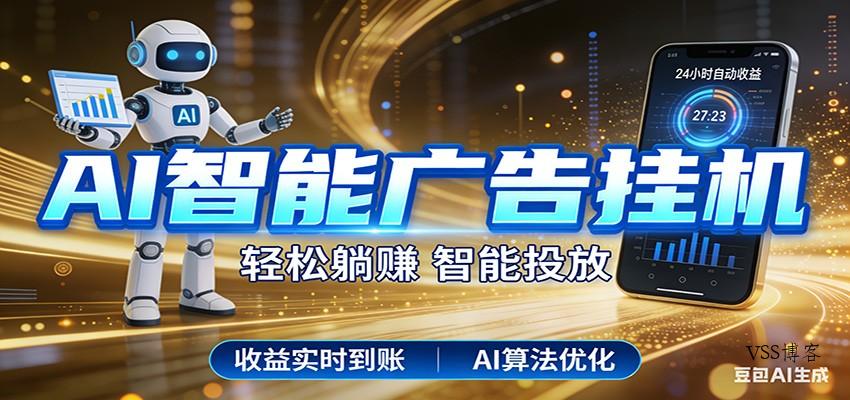 智能广告挂机新时代，利用碎片化时间实现稳定被动收益，AI帮你持续盈利-VSS博客