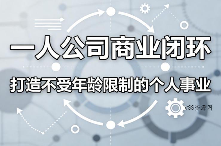 一人公司商业闭环,打造一份不受年龄限制的个人事业