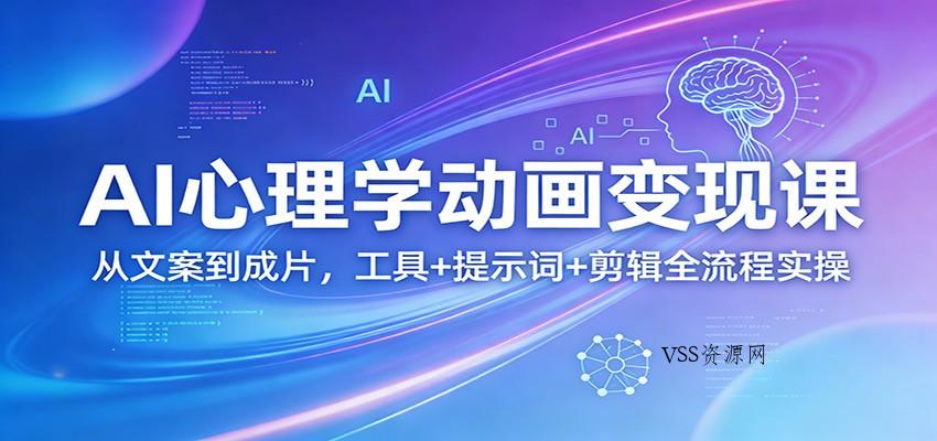 AI心理学动画变现课：从文案到成片，工具+提示词+剪辑全流程实操-VSS博客