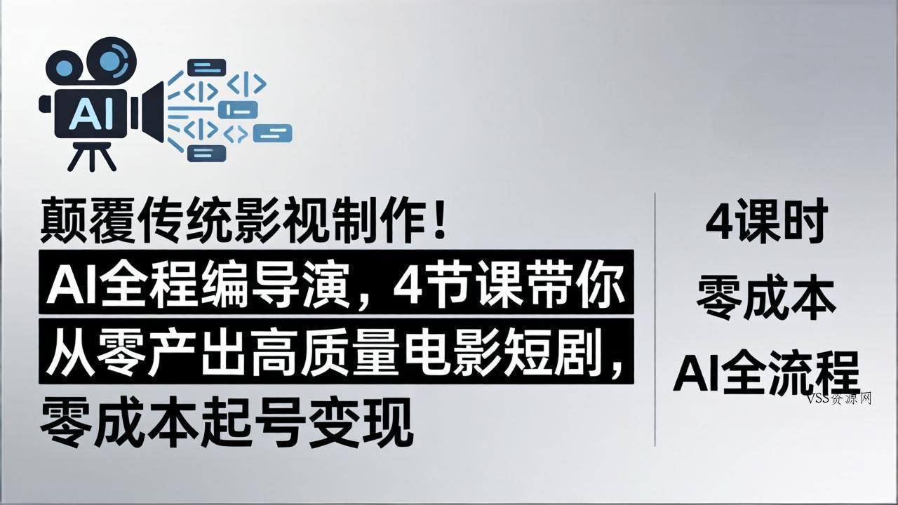 颠覆传统影视制作！AI全程编导演，4节课带你从零产出高质量电影短剧，零成本起号变现-VSS博客