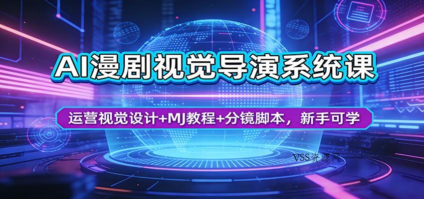 AI漫剧视觉导演系统课：运营视觉设计+MJ教程+分镜脚本，新手可学-VSS博客