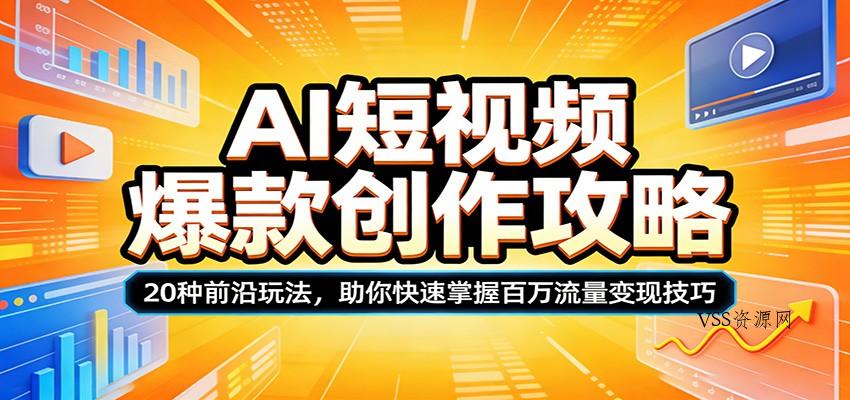 AI短视频爆款创作攻略：20种前沿玩法，助你快速掌握百万流量变现技巧-VSS博客