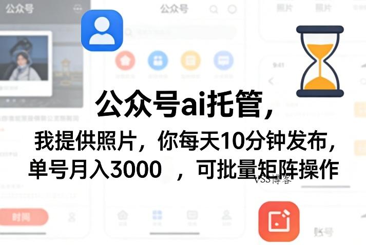 公众号ai托管，我提供照片，你每天10分钟发布，单号月入3000＋，可批量矩阵操作【揭秘】-VSS博客