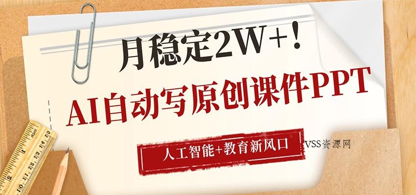 AI自动写原创课件PPT，人工智能+教育新AI风口，月稳定2W+-VSS博客