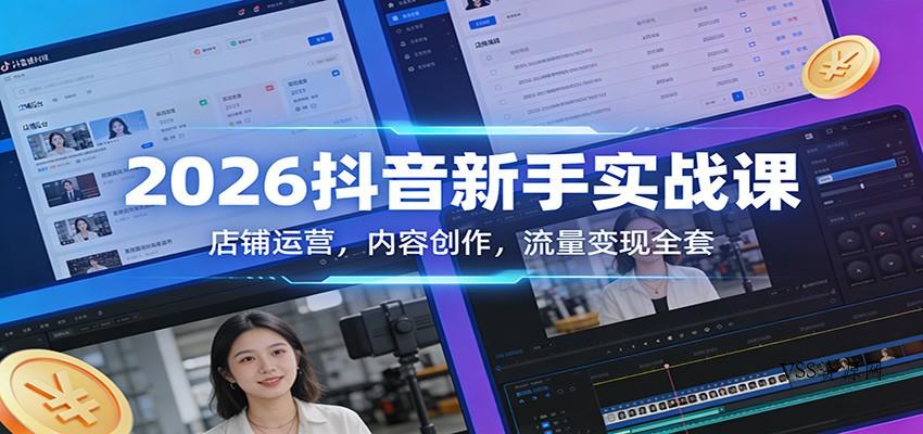 2026抖音新手实战课：店铺运营，内容创作，流量变现全套-VSS博客
