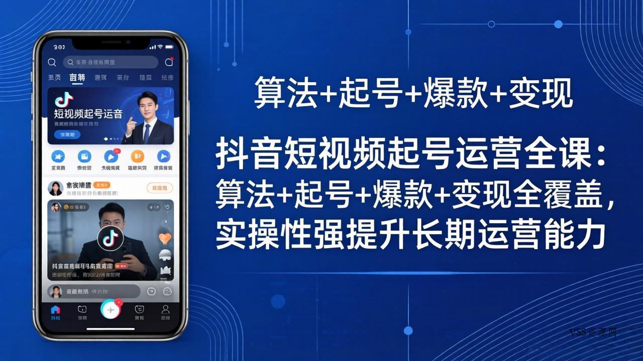 抖音短视频起号运营全课：算法+起号+爆款+变现全覆盖，实操性强提升长期运营能力-VSS博客