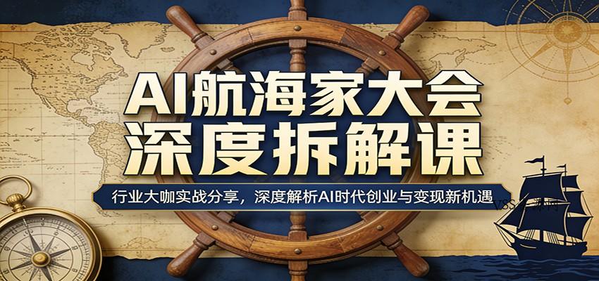 AI航海家大会深度拆解课：行业大咖实战分享，深度解析AI时代创业与变现新机遇-VSS博客