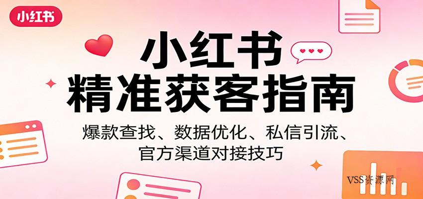 小红书精准获客指南：爆款查找、数据优化、私信引流、官方渠道对接技巧-VSS博客
