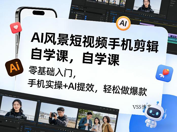 AI风景短视频手机剪辑自学课,零基础入门,手机实操+AI提效,轻松做爆款