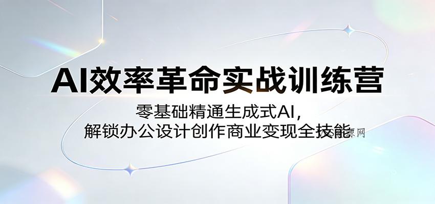 AI效率革命实战训练营：零基础精通生成式AI，解锁办公设计创作商业变现全技能-VSS博客