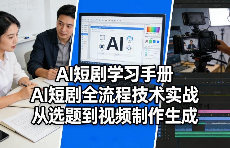 AI短剧学习手册，AI短剧全流程技术实战，从选题到视频制作生成-VSS博客