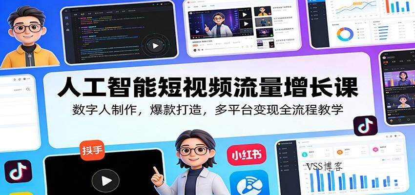 人工智能短视频流量增长课：数字人制作，爆款打造，多平台变现全流程教学-VSS博客
