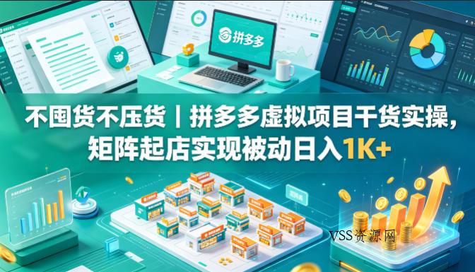 不囤货不压货｜拼多多虚拟项目干货实操，矩阵起店实现被动日入1K+【揭秘】-VSS博客