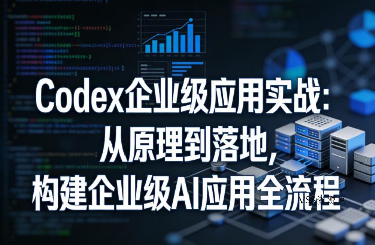 Codex企业级应用实战：从原理到落地，构建企业级AI应用全流程-VSS博客