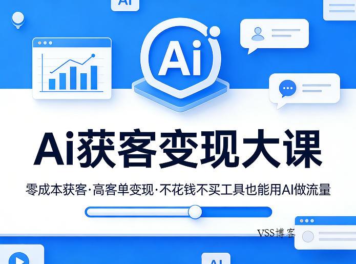 Ai获客变现大课，零成本获客，高客单变现，不花钱不买工具也能用AI做流量-VSS博客