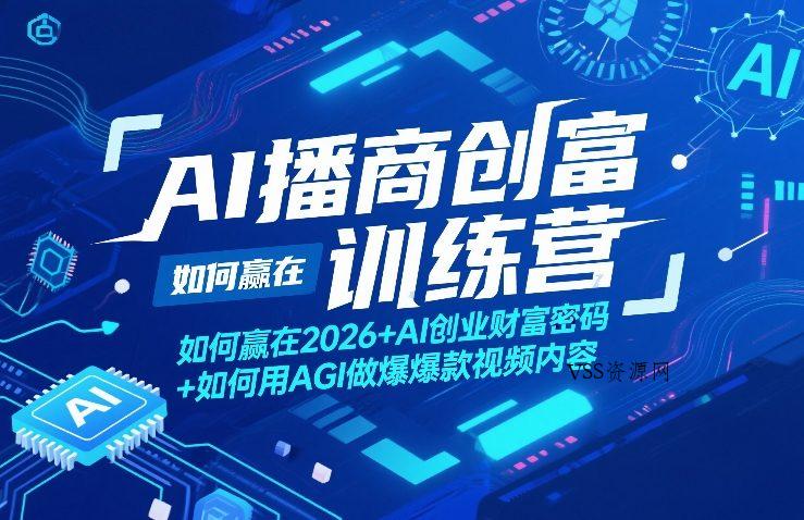 AI播商创富训练营，如何赢在2026+AI创业财富密码+如何用AGI做爆款视频内容-VSS博客