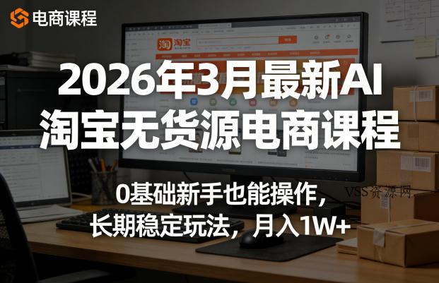 2026年3月最新AI淘宝无货源电商课程，0基础新手也能操作，长期稳定玩法，月入1W+(更新0415)-VSS博客