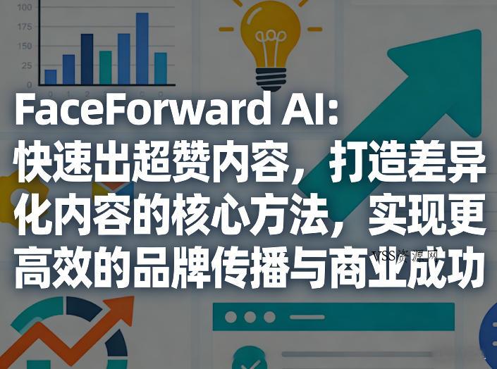 FaceForward AI:快速出超赞内容,打造差异化内容的核心方法,实现更高效的品牌传播与商业成功-VSS博客