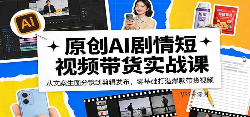 原创AI剧情短视频带货实战课：从文案生图分镜到剪辑发布，零基础打造爆款带货视频-VSS博客