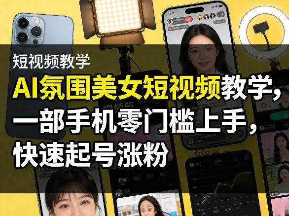 AI氛围美女短视频教学，一部手机零门槛上手，快速起号涨粉-VSS博客