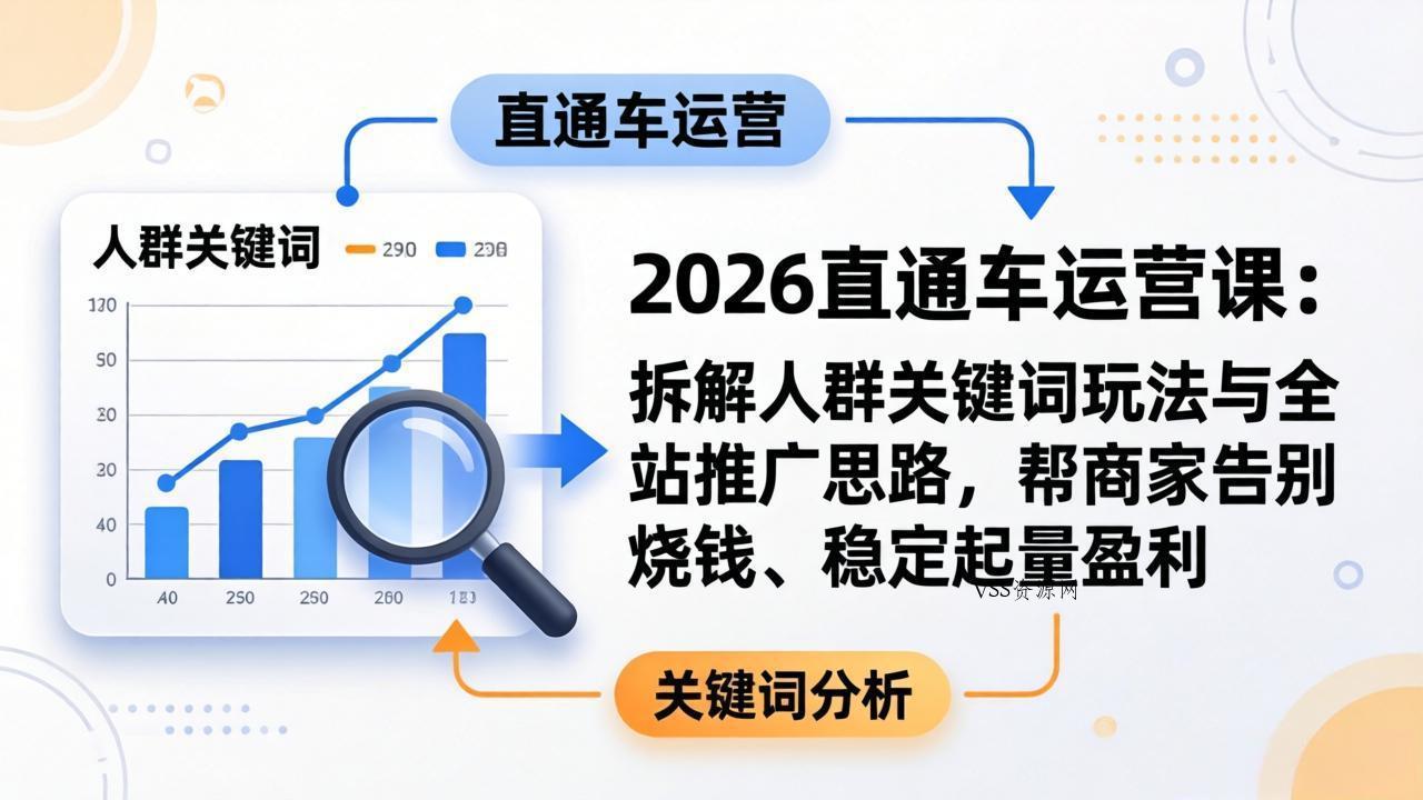 2026直通车运营课：拆解人群关键词玩法与全站推广思路，帮商家告别烧钱、稳定起量盈利-VSS博客