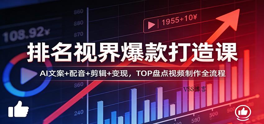 排名视界爆款打造课：AI文案+配音+剪辑+变现，TOP盘点视频制作全流程-VSS博客
