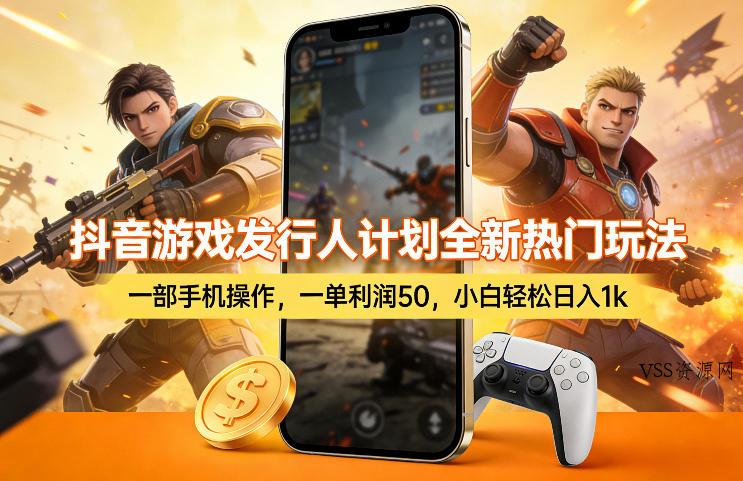 抖音游戏发行人计划全新热门玩法，一部手机操作，一单利润50，小白轻松日入1k【揭秘】-VSS博客